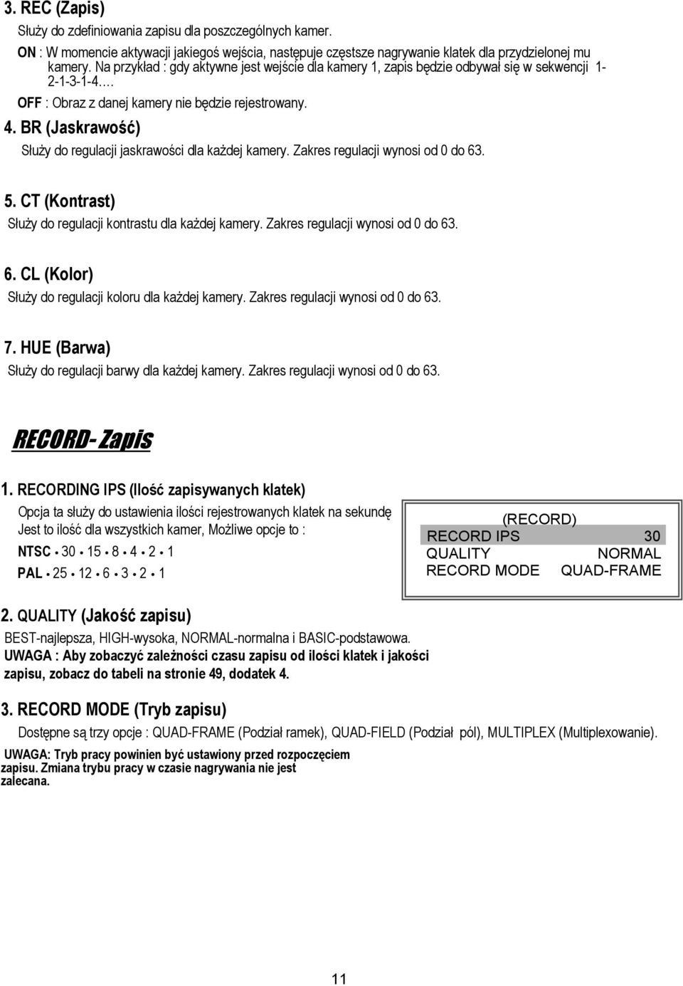 BR (Jaskrawość) Służy do regulacji jaskrawości dla każdej kamery. Zakres regulacji wynosi od 0 do 63. 5. CT (Kontrast) Służy do regulacji kontrastu dla każdej kamery.