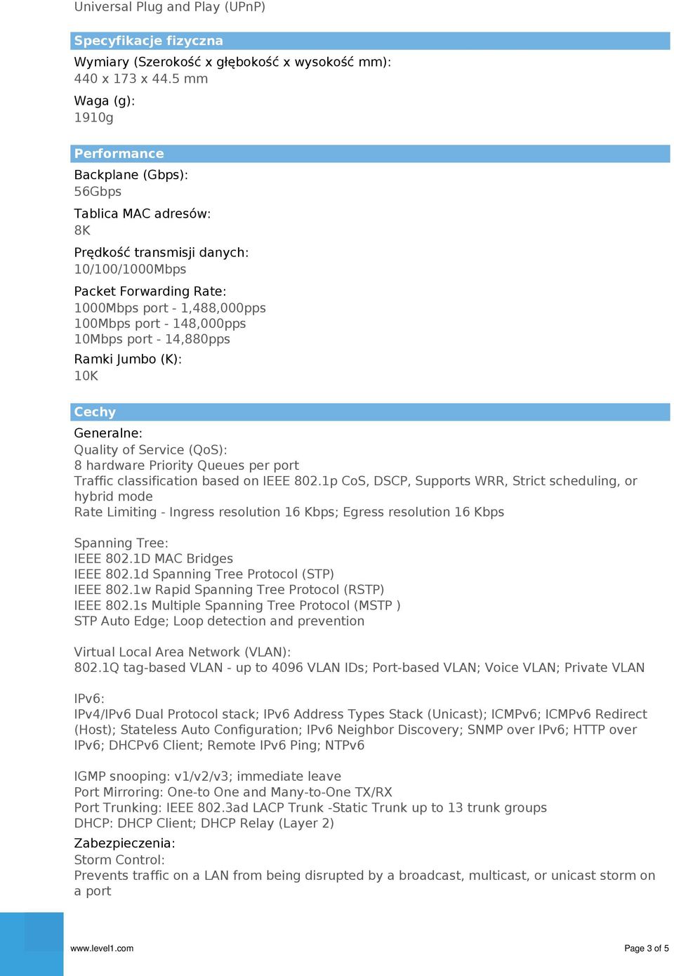 148,000pps 10Mbps port - 14,880pps Ramki Jumbo (K): 10K Cechy Generalne: Quality of Service (QoS): 8 hardware Priority Queues per port Traffic classification based on IEEE 802.