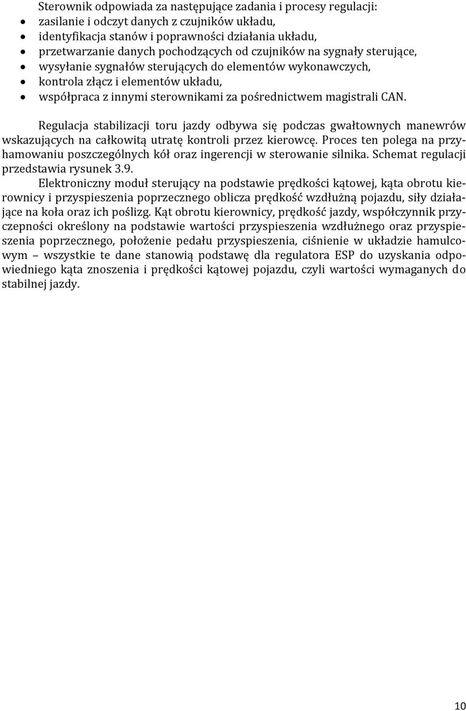 Regulacja stabilizacji toru jazdy odbywa się podczas gwałtownych manewrów wskazujących na całkowitą utratę kontroli przez kierowcę.