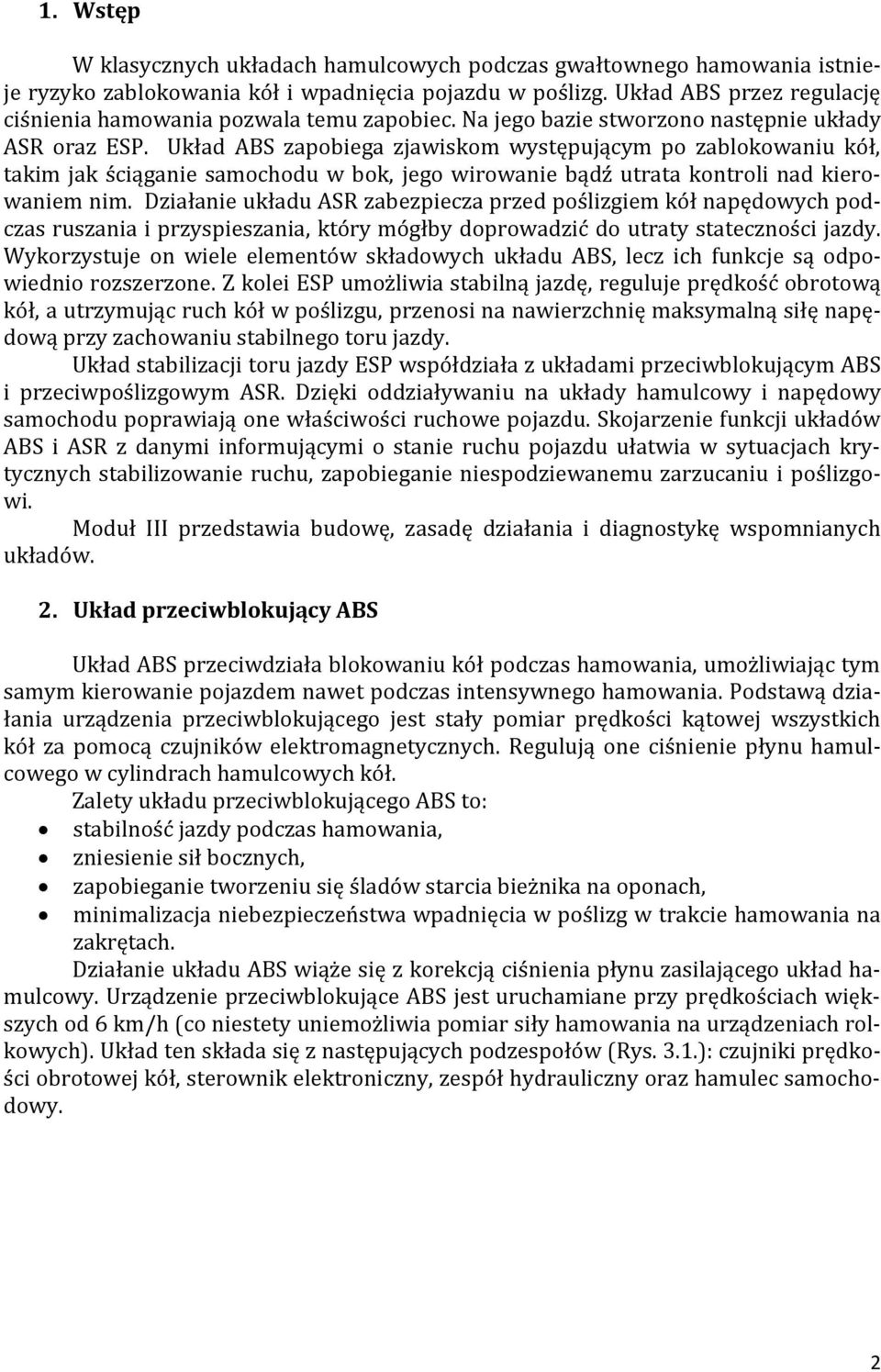 Układ ABS zapobiega zjawiskom występującym po zablokowaniu kół, takim jak ściąganie samochodu w bok, jego wirowanie bądź utrata kontroli nad kierowaniem nim.