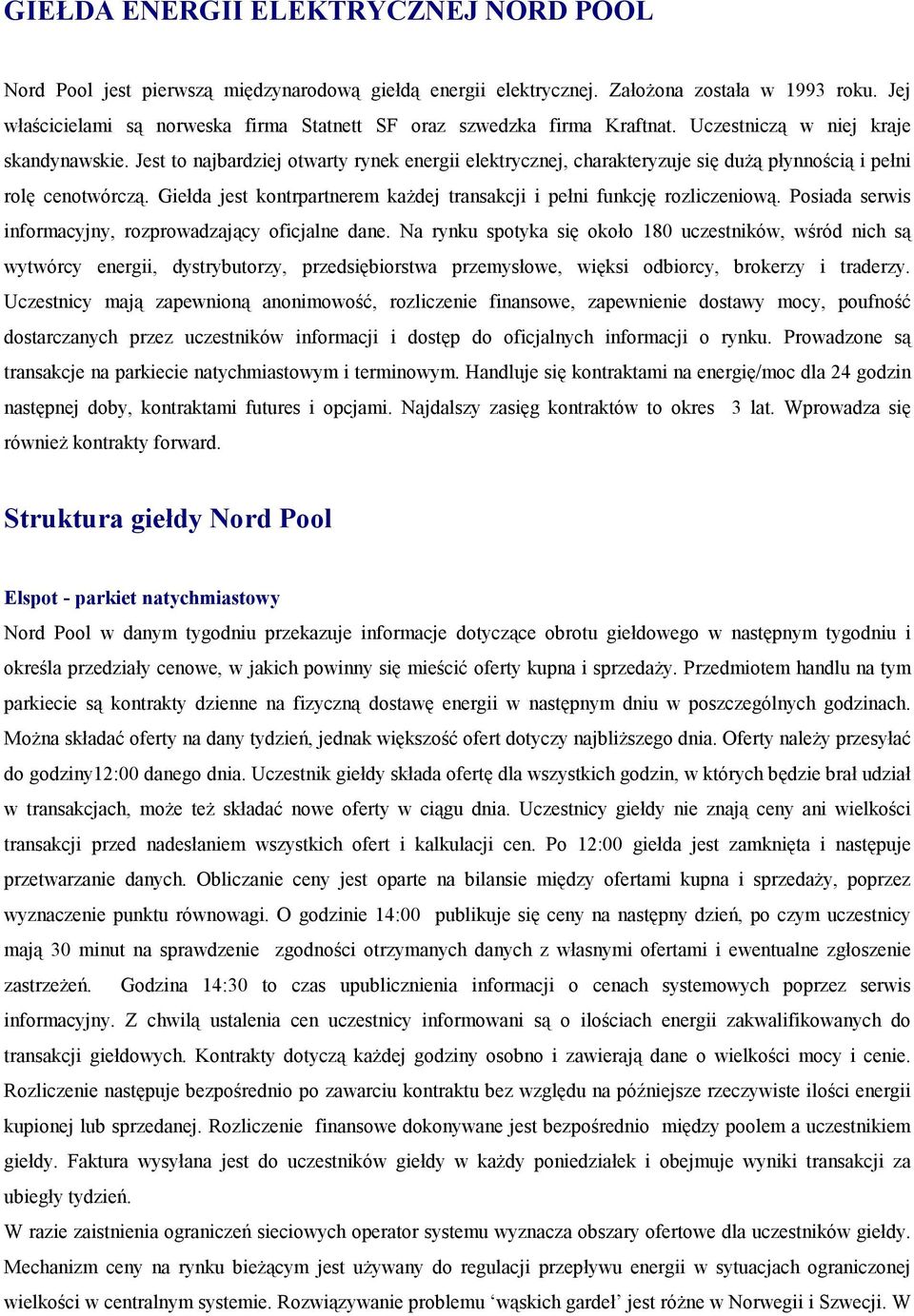 Jest to najbardziej otwarty rynek energii elektrycznej, charakteryzuje się dużą płynnością i pełni rolę cenotwórczą. Giełda jest kontrpartnerem każdej transakcji i pełni funkcję rozliczeniową.