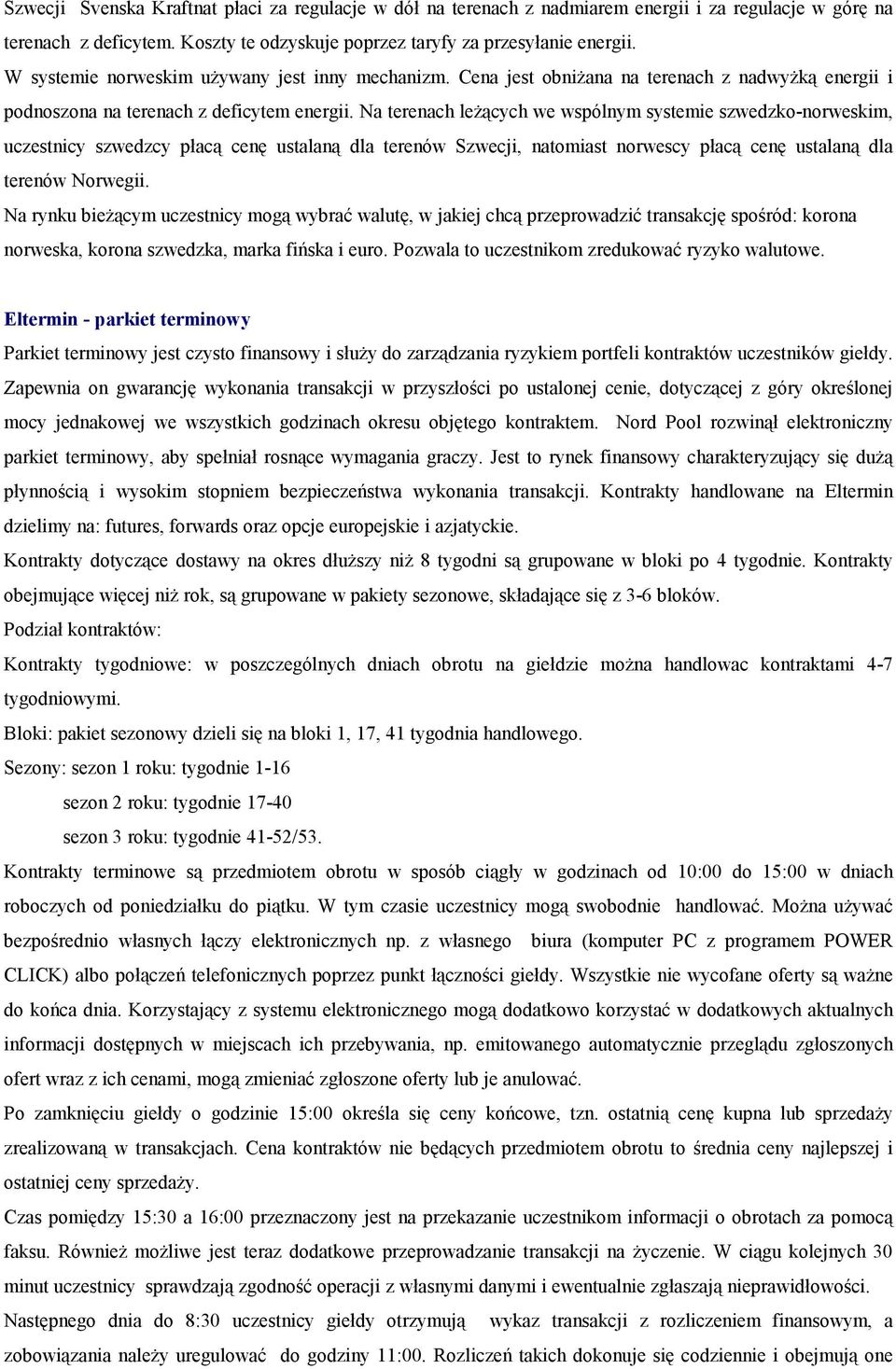 Na terenach leżących we wspólnym systemie szwedzko-norweskim, uczestnicy szwedzcy płacą cenę ustalaną dla terenów Szwecji, natomiast norwescy płacą cenę ustalaną dla terenów Norwegii.