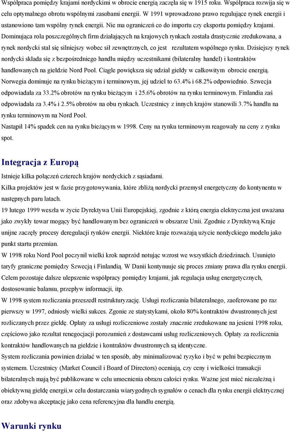 Dominująca rola poszczególnych firm działających na krajowych rynkach została drastycznie zredukowana, a rynek nordycki stal się silniejszy wobec sił zewnętrznych, co jest rezultatem wspólnego rynku.