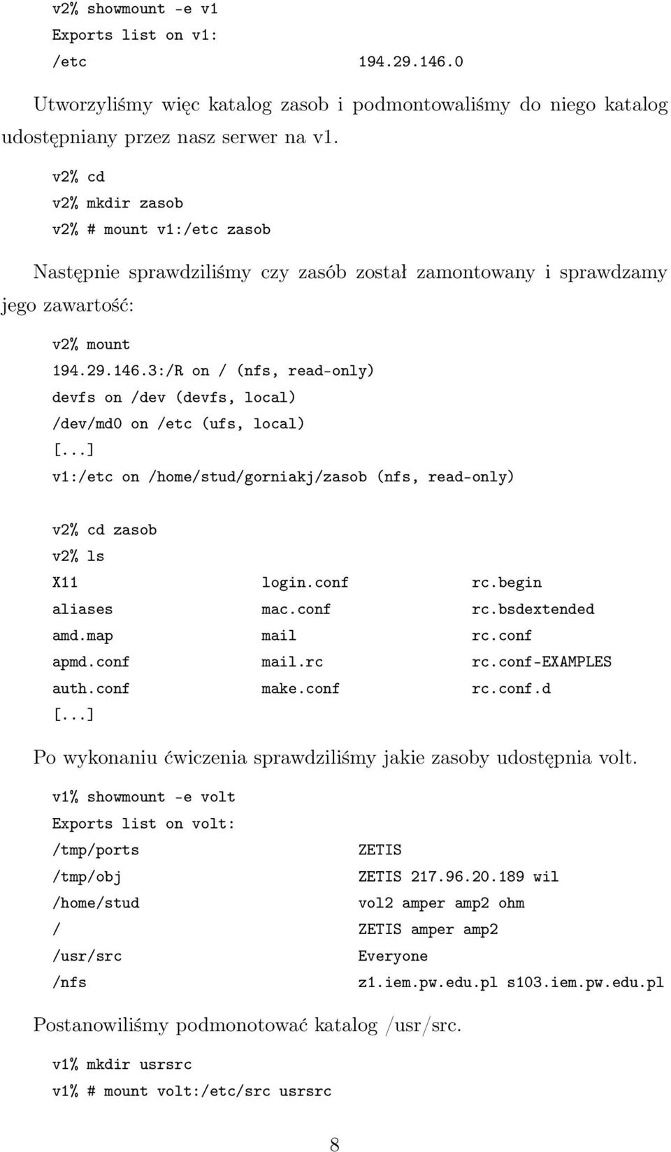 3:/R on / (nfs, read-only) devfs on /dev (devfs, local) /dev/md0 on /etc (ufs, local) [...] v1:/etc on /home/stud/gorniakj/zasob (nfs, read-only) v2% cd zasob v2% ls X11 login.conf rc.