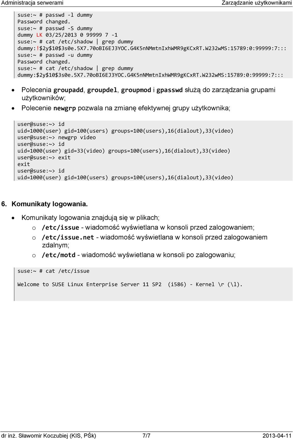 w232wms:15789:0:99999:7::: Polecenia groupadd, groupdel, groupmod i gpasswd służą do zarządzania grupami użytkowników; Polecenie newgrp pozwala na zmianę efektywnej grupy użytkownika; user@suse:~> id