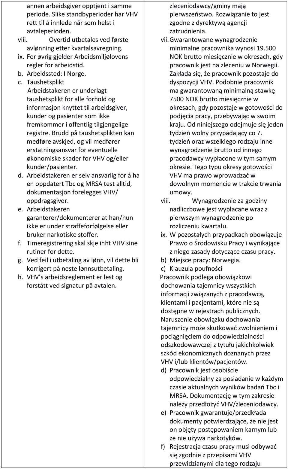 Taushetsplikt Arbeidstakeren er underlagt taushetsplikt for alle forhold og informasjon knyttet til arbeidsgiver, kunder og pasienter som ikke fremkommer i offentlig tilgjengelige registre.