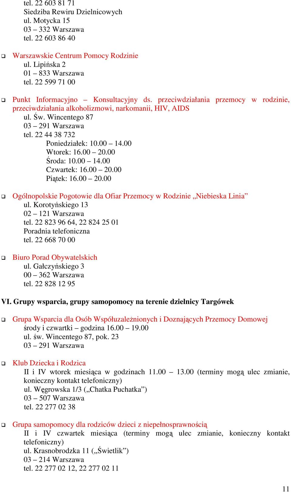 22 44 38 732 Poniedziałek: 10.00 14.00 Wtorek: 16.00 20.00 Środa: 10.00 14.00 Czwartek: 16.00 20.00 Piątek: 16.00 20.00 Ogólnopolskie Pogotowie dla Ofiar Przemocy w Rodzinie Niebieska Linia ul.