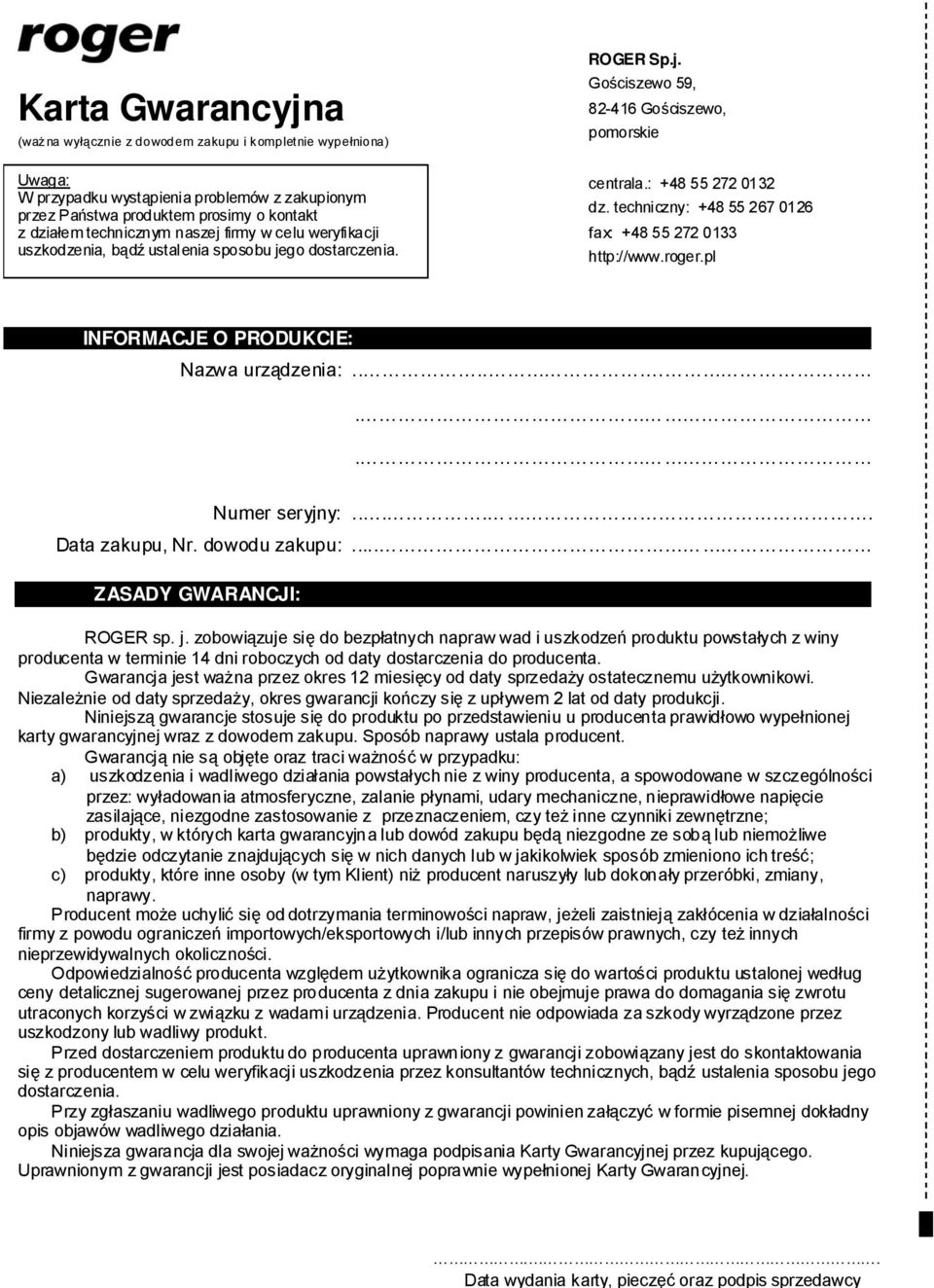 techniczny: +48 55 267 0126 fax: +48 55 272 0133 http://www.roger.pl INFORMACJE O PRODUKCIE: Nazwa urządzenia:....... Numer seryjny:..... Data zakupu, Nr. dowodu zakupu:... ZASADY GWARANCJI: ROGER sp.