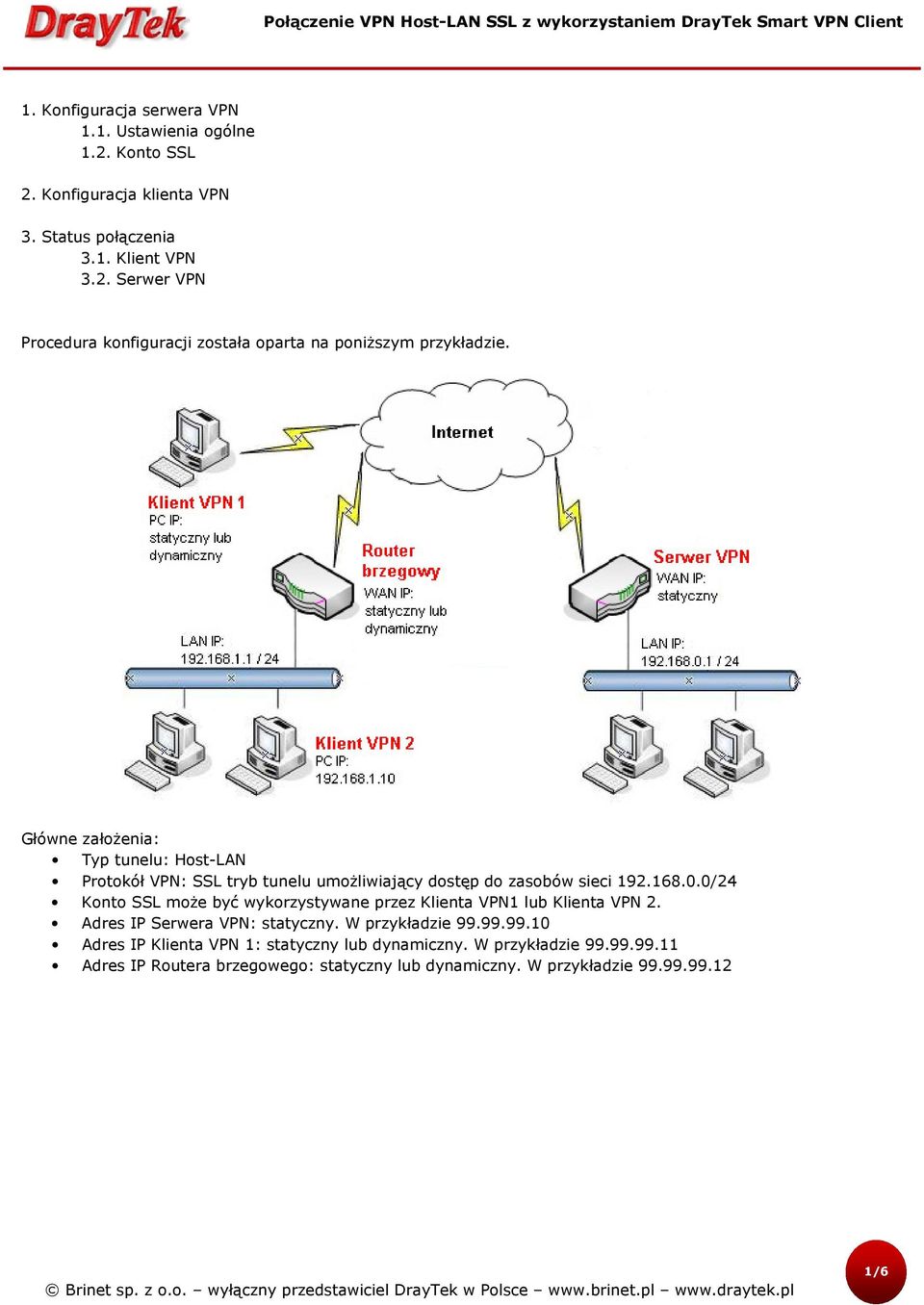 0/24 Konto SSL może być wykorzystywane przez Klienta VPN1 lub Klienta VPN 2. Adres IP Serwera VPN: statyczny. W przykładzie 99.