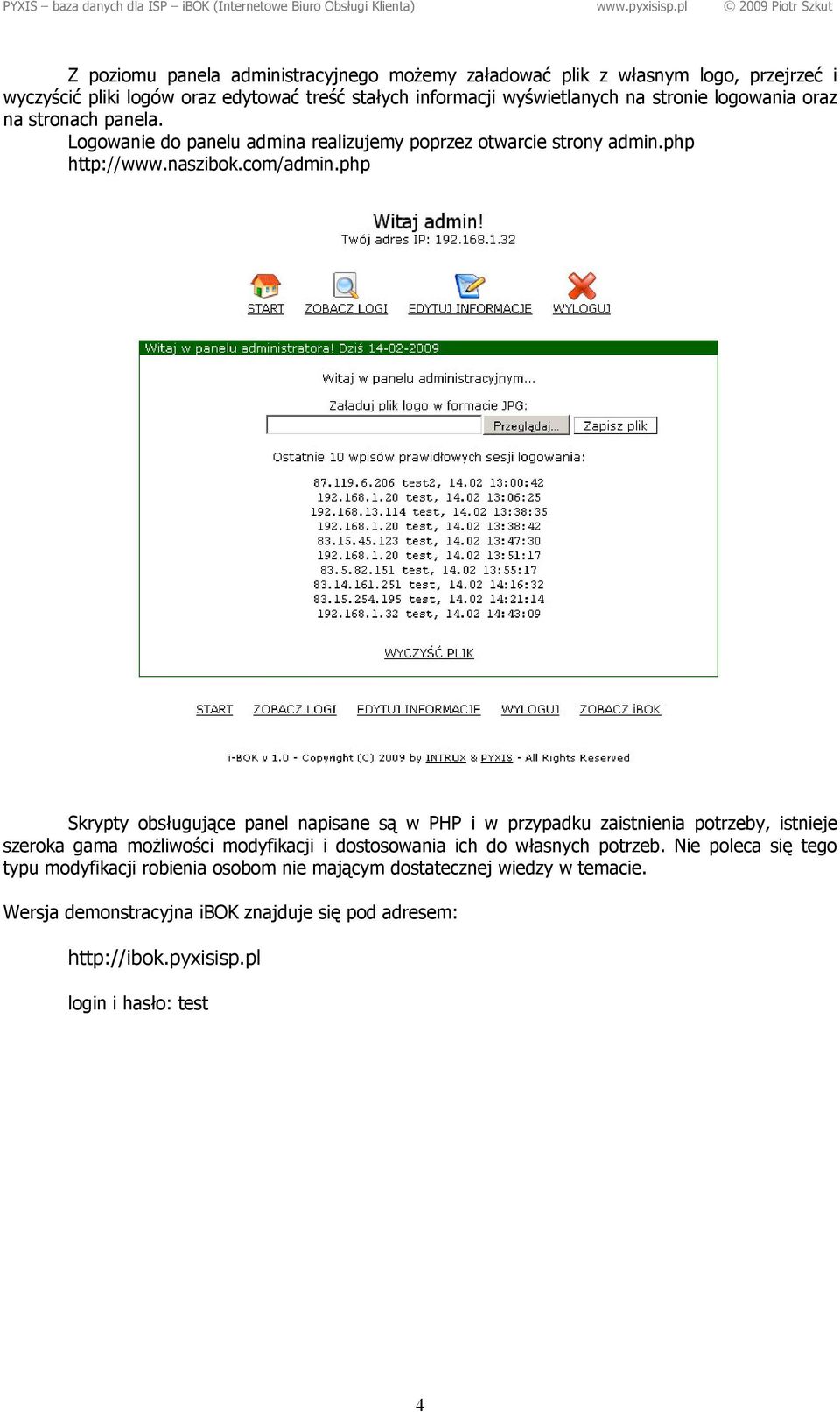 php Skrypty obsługujące panel napisane są w PHP i w przypadku zaistnienia potrzeby, istnieje szeroka gama możliwości modyfikacji i dostosowania ich do własnych potrzeb.