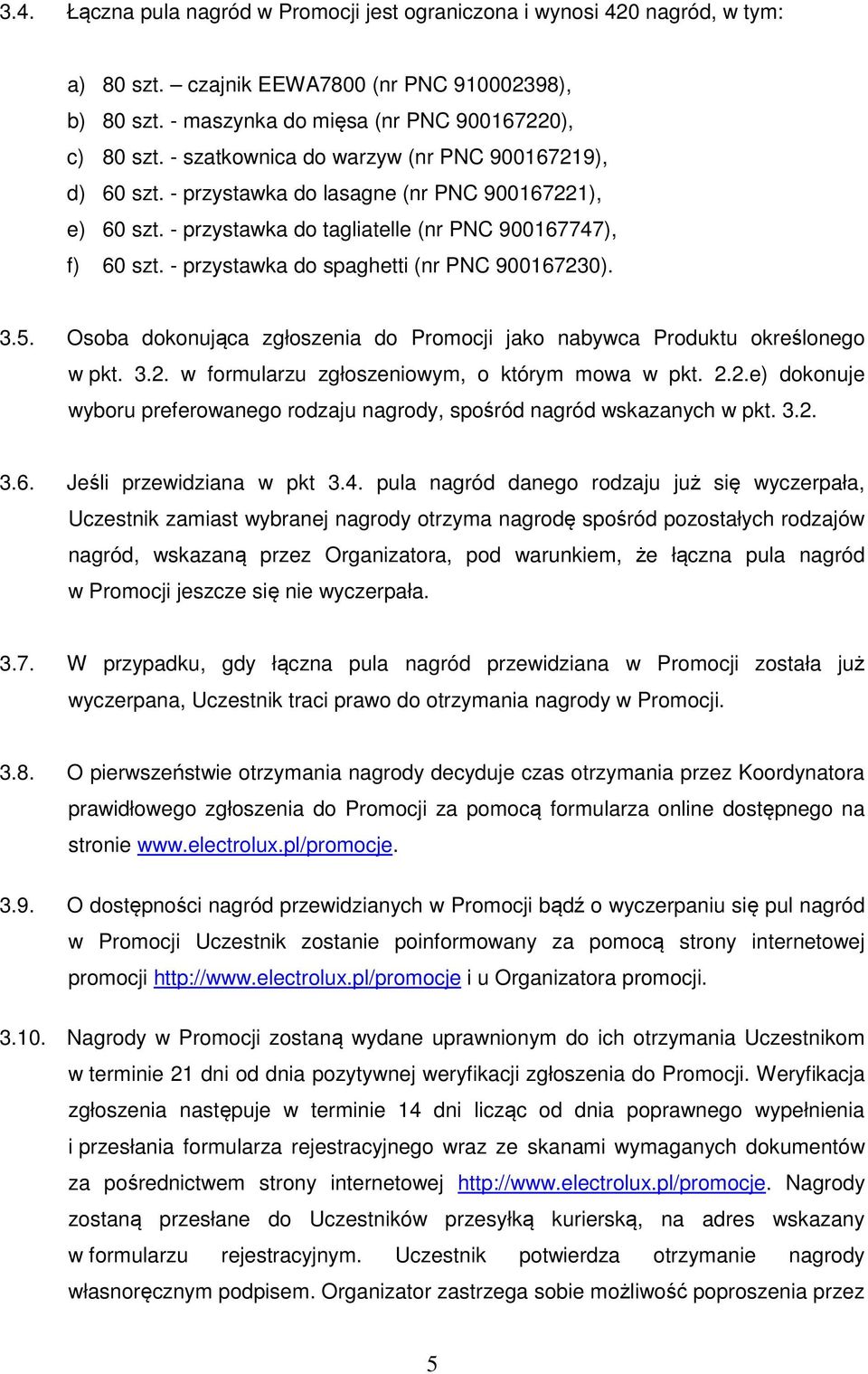 - przystawka do spaghetti (nr PNC 900167230). 3.5. Osoba dokonująca zgłoszenia do Promocji jako nabywca Produktu określonego w pkt. 3.2. w formularzu zgłoszeniowym, o którym mowa w pkt. 2.2.e) dokonuje wyboru preferowanego rodzaju nagrody, spośród nagród wskazanych w pkt.