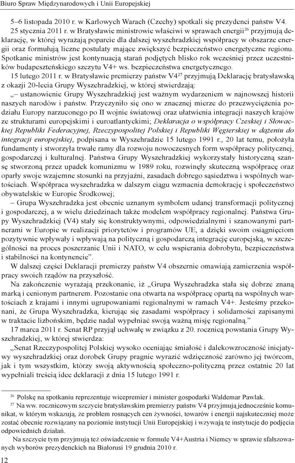 mające zwiększyć bezpieczeństwo energetyczne regionu. Spotkanie ministrów jest kontynuacją starań podjętych blisko rok wcześniej przez uczestników budapeszteńskiego szczytu V4+ ws.