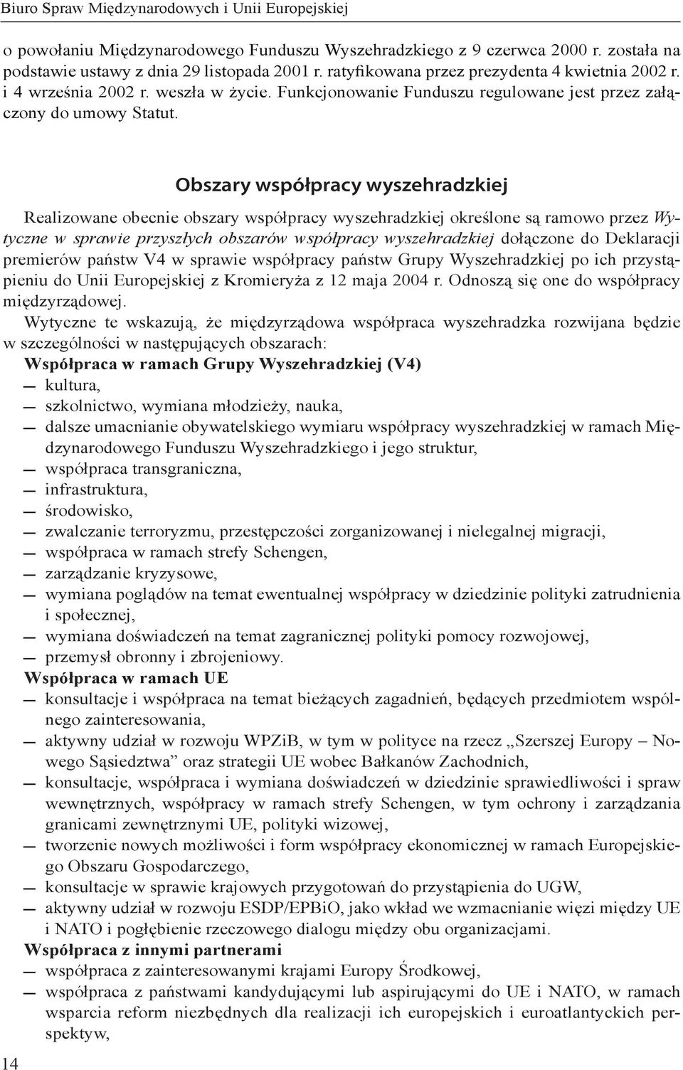 14 Obszary współpracy wyszehradzkiej Realizowane obecnie obszary współpracy wyszehradzkiej określone są ramowo przez Wytyczne w sprawie przyszłych obszarów współpracy wyszehradzkiej dołączone do