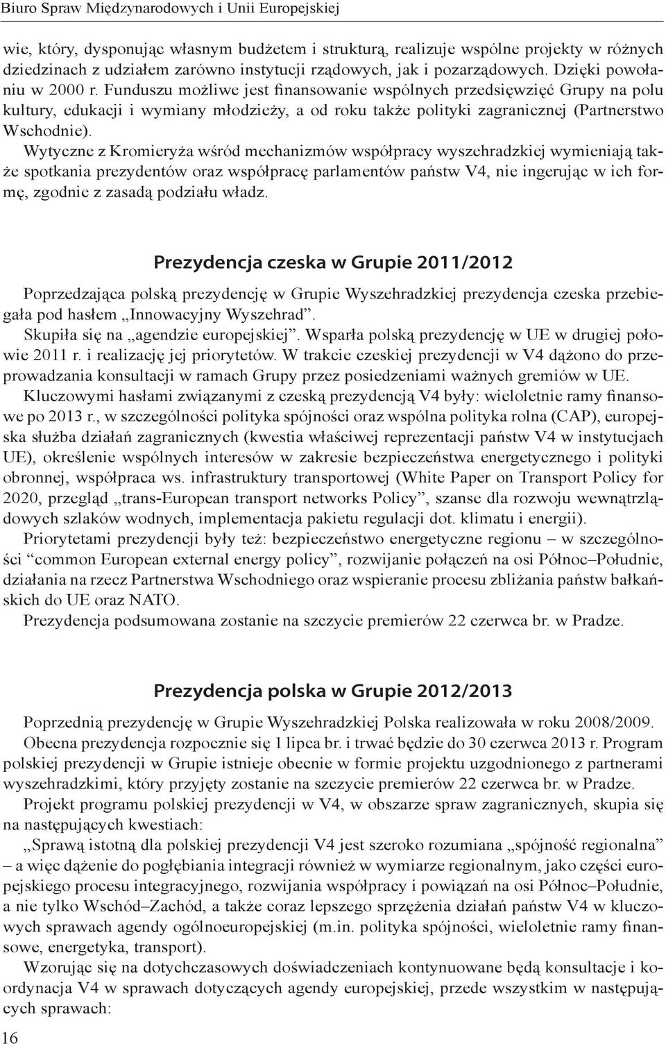Funduszu możliwe jest finansowanie wspólnych przedsięwzięć Grupy na polu kultury, edukacji i wymiany młodzieży, a od roku także polityki zagranicznej (Partnerstwo Wschodnie).