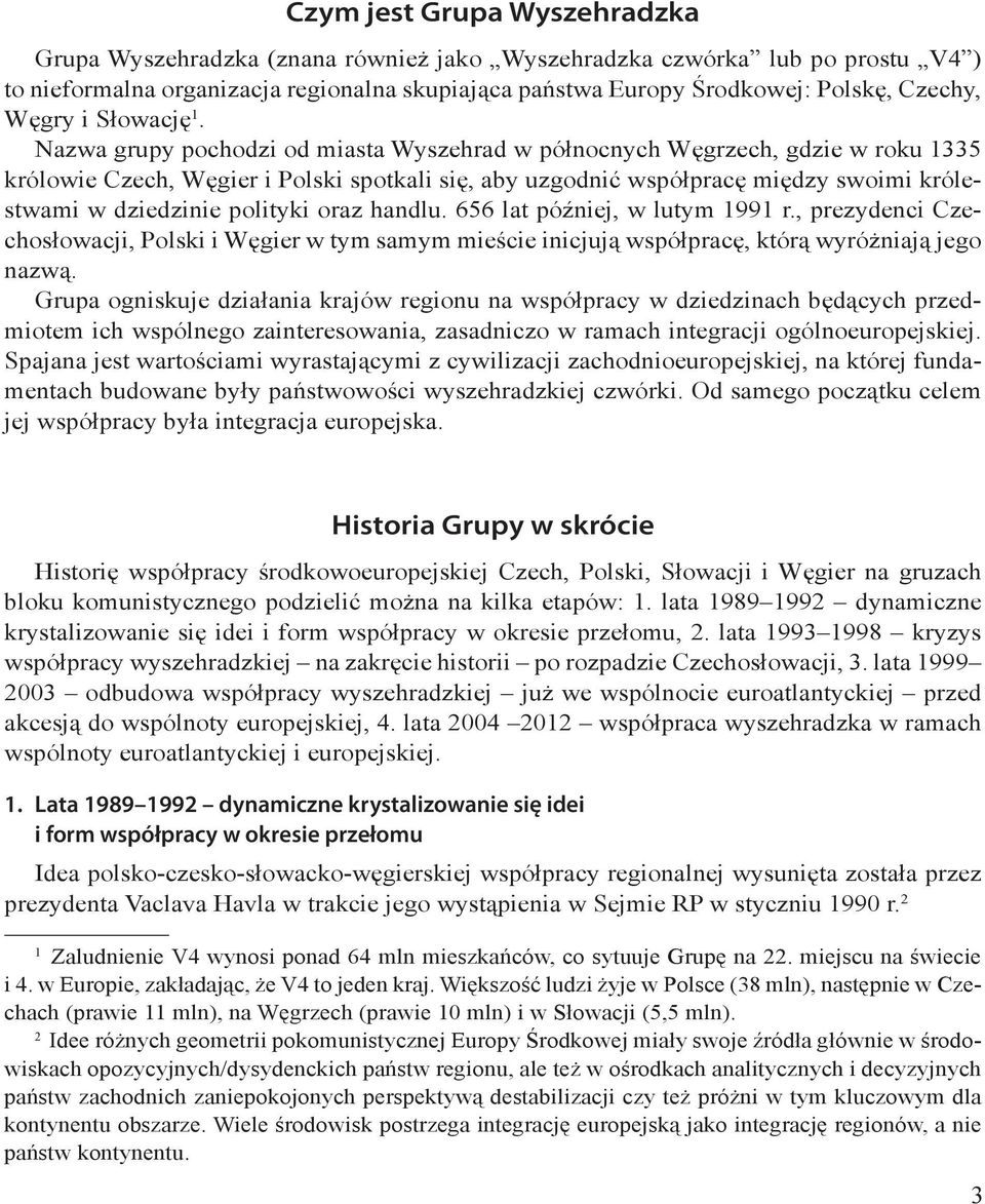 Nazwa grupy pochodzi od miasta Wyszehrad w północnych Węgrzech, gdzie w roku 1335 królowie Czech, Węgier i Polski spotkali się, aby uzgodnić współpracę między swoimi królestwami w dziedzinie polityki