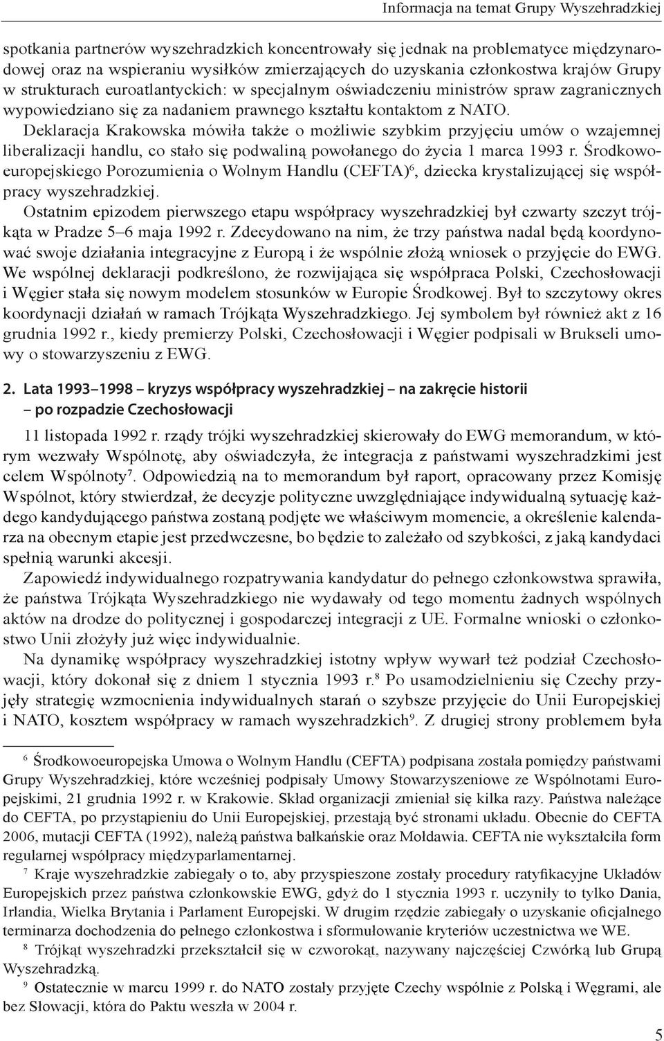 Deklaracja Krakowska mówiła także o możliwie szybkim przyjęciu umów o wzajemnej liberalizacji handlu, co stało się podwaliną powołanego do życia 1 marca 1993 r.