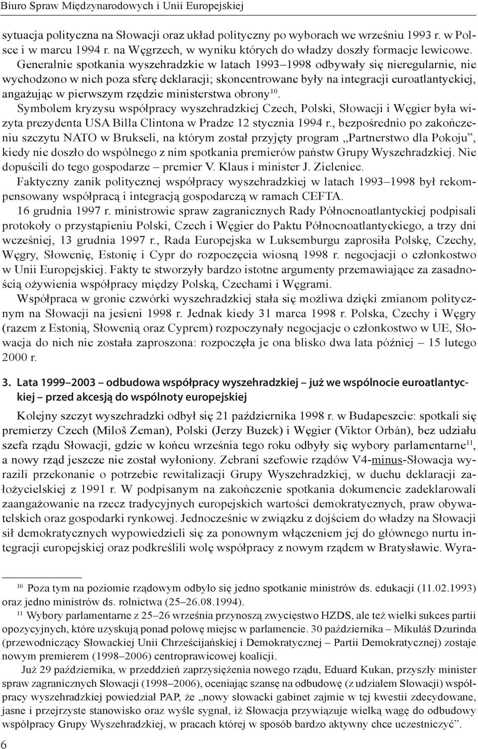 Generalnie spotkania wyszehradzkie w latach 1993 1998 odbywały się nieregularnie, nie wychodzono w nich poza sferę deklaracji; skoncentrowane były na integracji euroatlantyckiej, angażując w