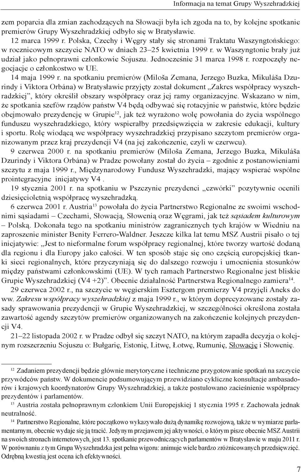 w Waszyngtonie brały już udział jako pełnoprawni członkowie Sojuszu. Jednocześnie 31 marca 1998 r. rozpoczęły negocjacje o członkostwo w UE. 14 maja 1999 r.