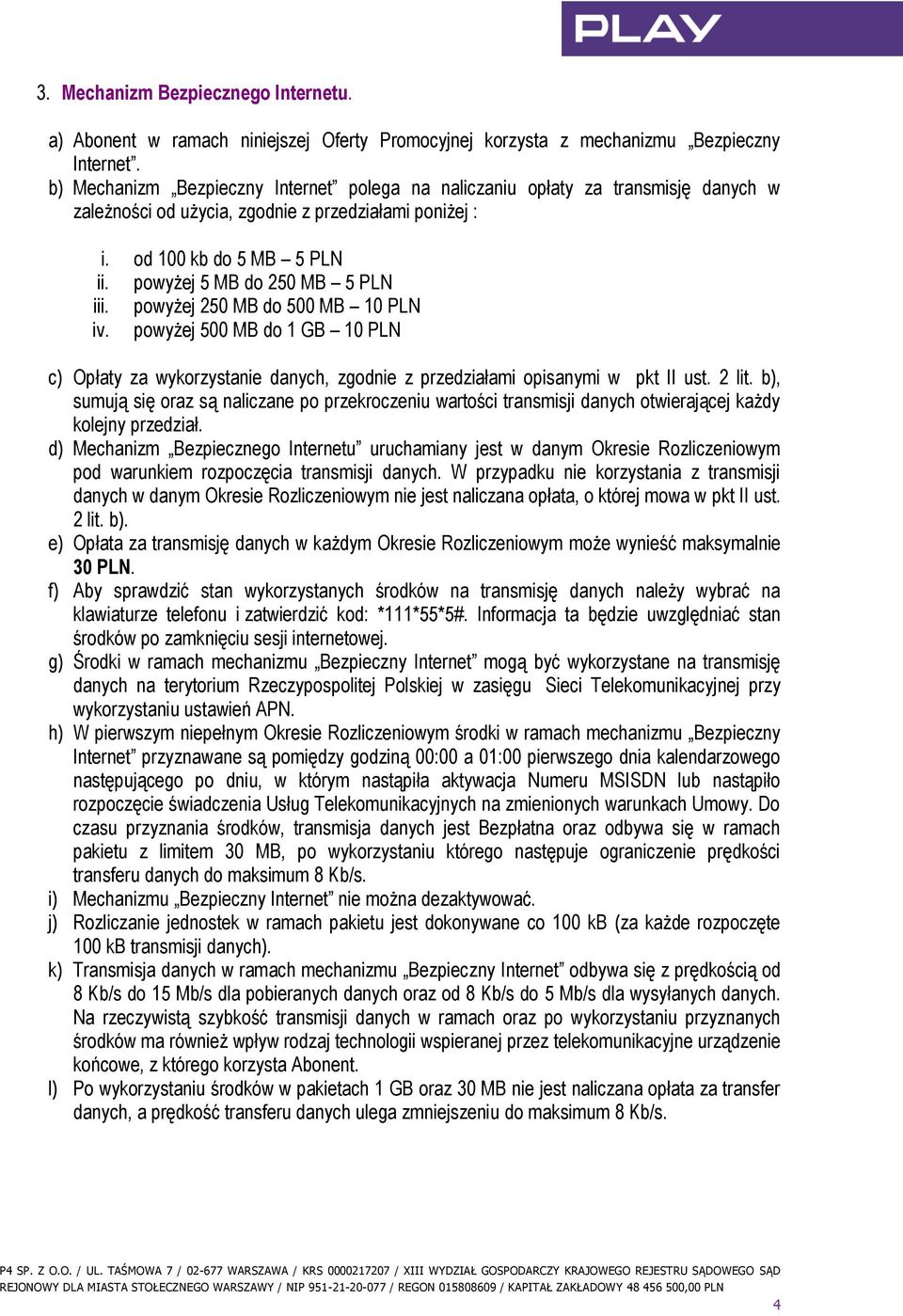 powyżej 5 MB do 250 MB 5 PLN iii. powyżej 250 MB do 500 MB 10 PLN iv. powyżej 500 MB do 1 GB 10 PLN c) Opłaty za wykorzystanie danych, zgodnie z przedziałami opisanymi w pkt II ust. 2 lit.