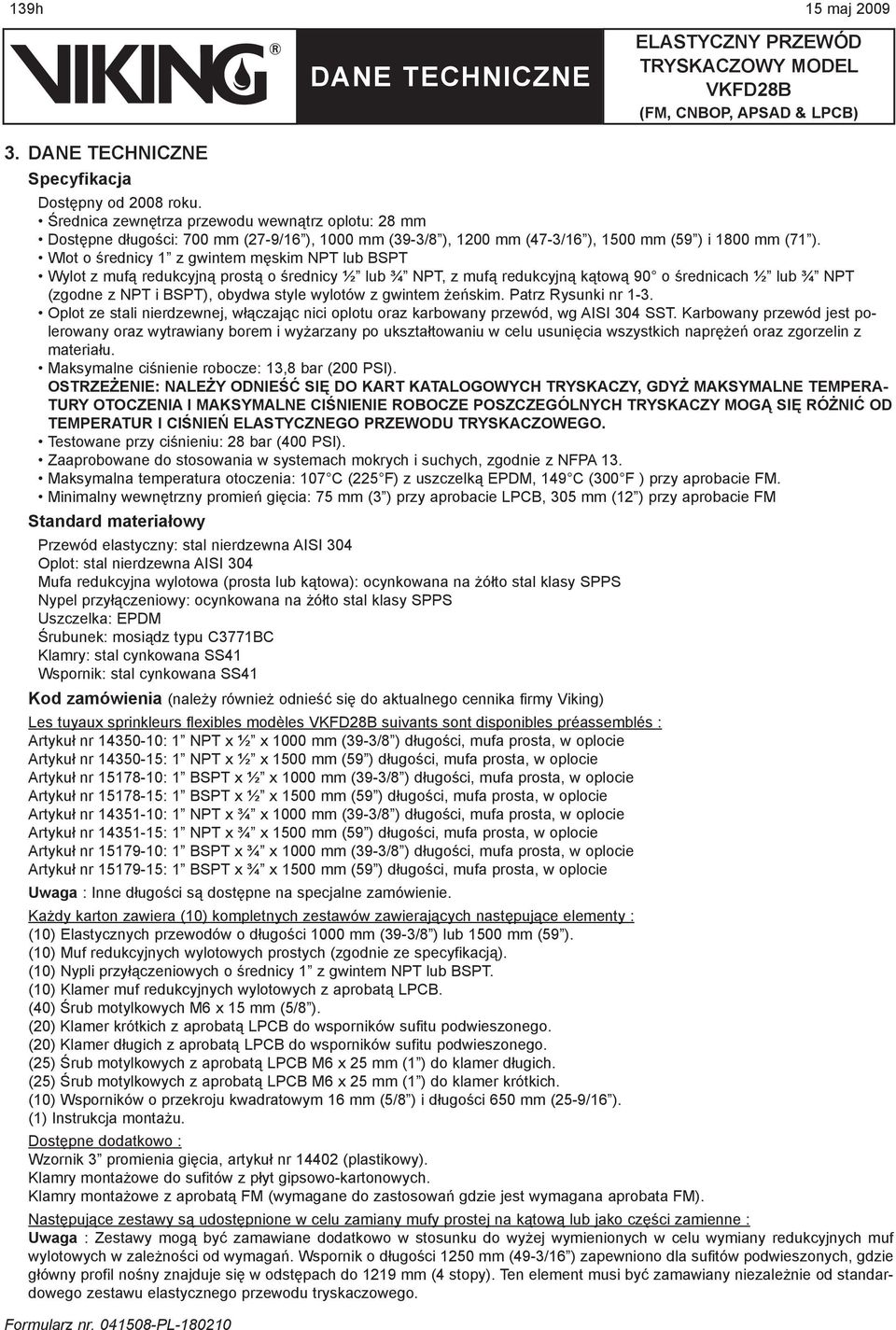 Wlot o średnicy 1 z gwintem męskim NPT lub BSPT Wylot z mufą redukcyjną prostą o średnicy ½ lub ¾ NPT, z mufą redukcyjną kątową 90 o średnicach ½ lub ¾ NPT (zgodne z NPT i BSPT), obydwa style wylotów