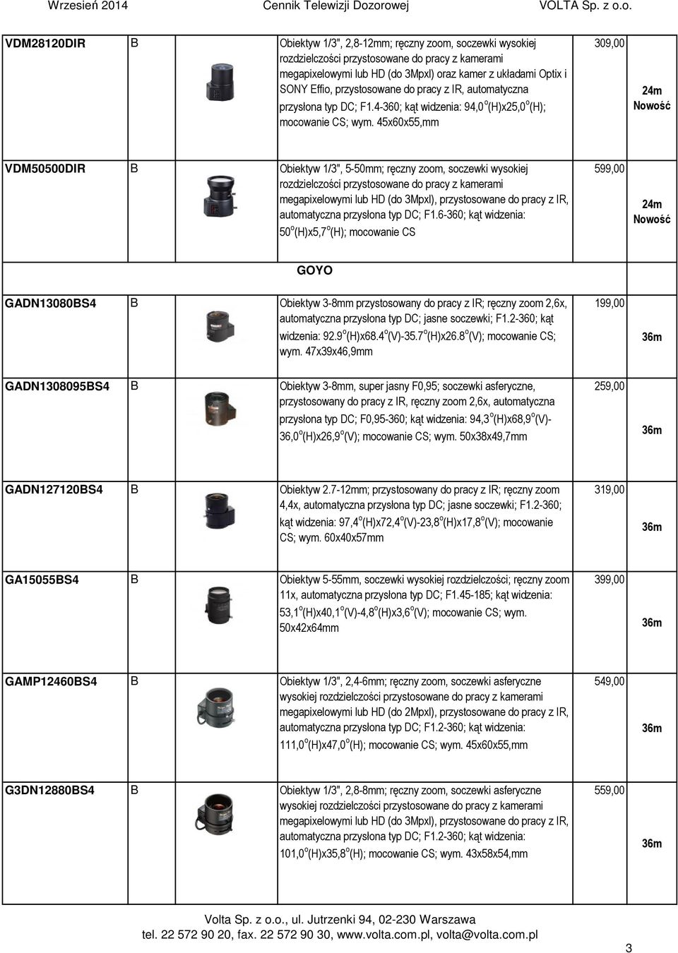 45x60x55,mm 309,00 VDM50500DIR B Obiektyw 1/3", 5-50mm; ręczny zoom, soczewki wysokiej rozdzielczości przystosowane do pracy z kamerami megapixelowymi lub HD (do 3Mpxl), przystosowane do pracy z IR,