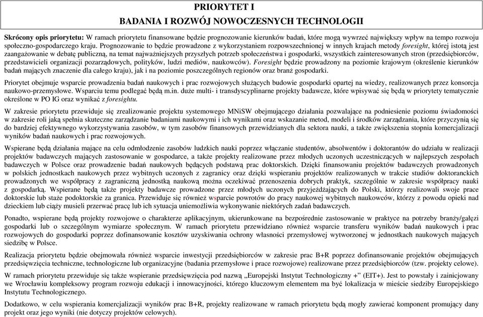 Prognozowanie to będzie prowadzone z wykorzystaniem rozpowszechnionej w innych krajach metody foresight, której istotą jest zaangaŝowanie w debatę publiczną, na temat najwaŝniejszych przyszłych