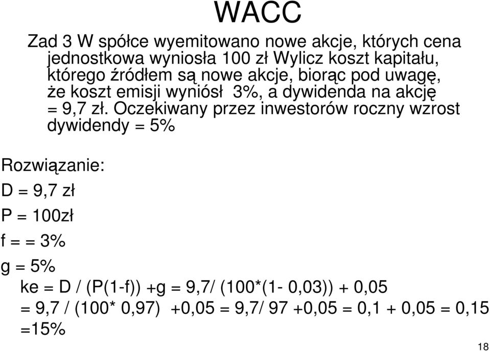 Oczekiwany przez inwestorów roczny wzrost dywidendy = 5% Rozwiązanie: D = 9,7 zł P = 100zł f = = 3% g = 5% ke