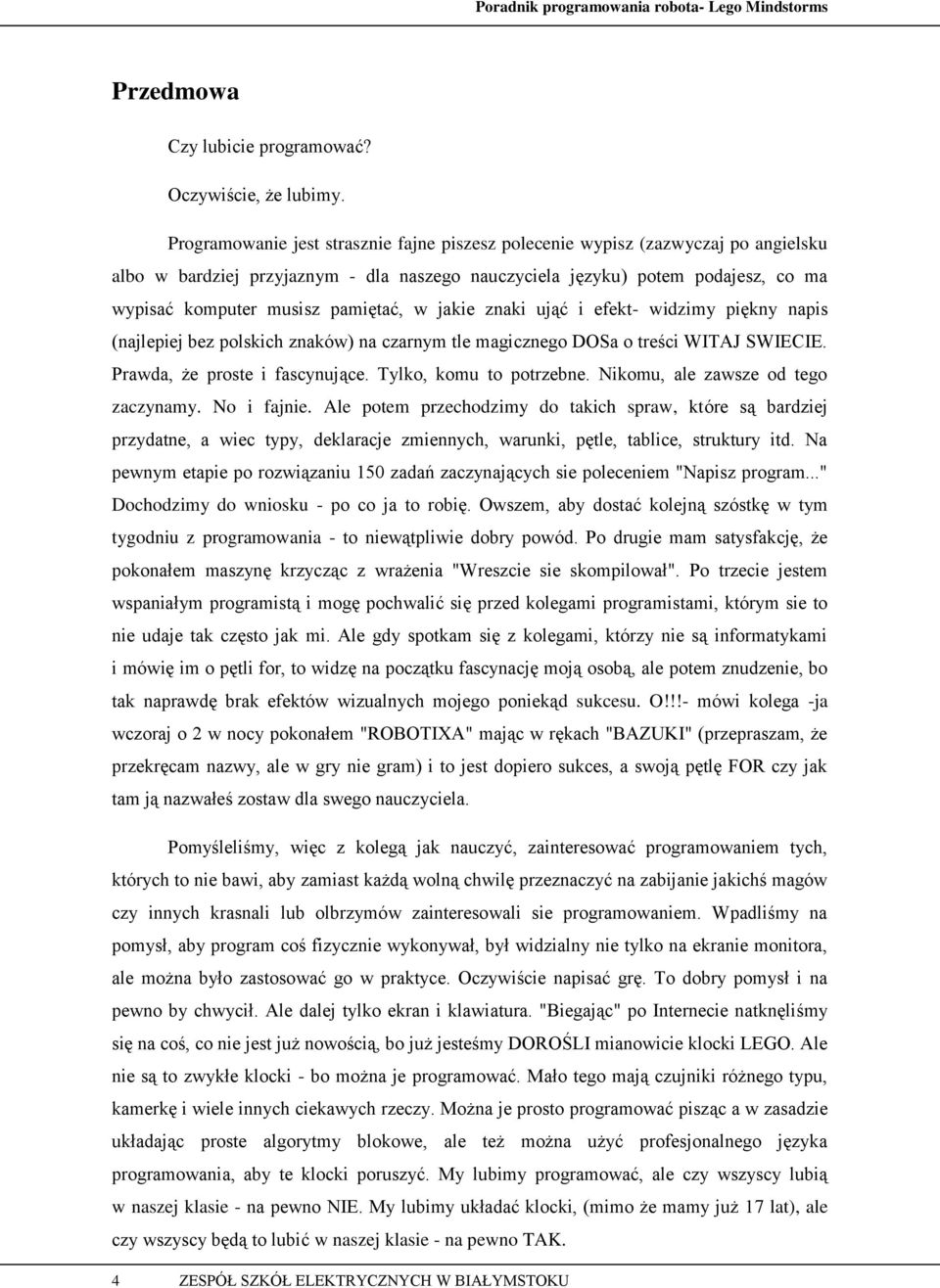 pamiętać, w jakie znaki ująć i efekt- widzimy piękny napis (najlepiej bez polskich znaków) na czarnym tle magicznego DOSa o treści WITAJ SWIECIE. Prawda, że proste i fascynujące.