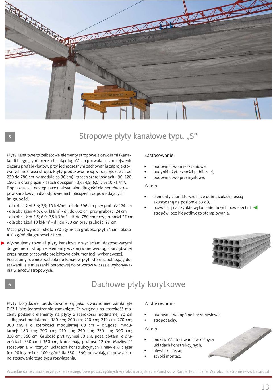 Płyty produkowane są w rozpiętościach od 230 do 780 cm (w module co 30 cm) i trzech szerokościach - 90, 120, 150 cm oraz pięciu klasach obciążeń - 3,6; 4,5; 6,0; 7,5; 10 kn/m 2.