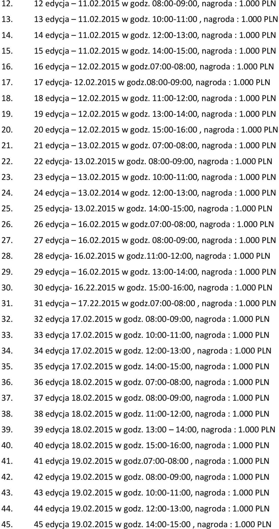 000 PLN 18. 18 edycja 12.02.2015 w godz. 11:00-12:00, nagroda : 1.000 PLN 19. 19 edycja 12.02.2015 w godz. 13:00-14:00, nagroda : 1.000 PLN 20. 20 edycja 12.02.2015 w godz. 15:00-16:00, nagroda : 1.