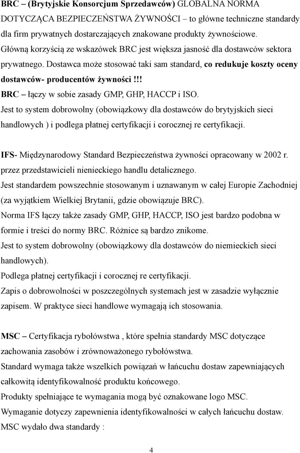 !! BRC łączy w sobie zasady GMP, GHP, HACCP i ISO. Jest to system dobrowolny (obowiązkowy dla dostawców do brytyjskich sieci handlowych ) i podlega płatnej certyfikacji i corocznej re certyfikacji.