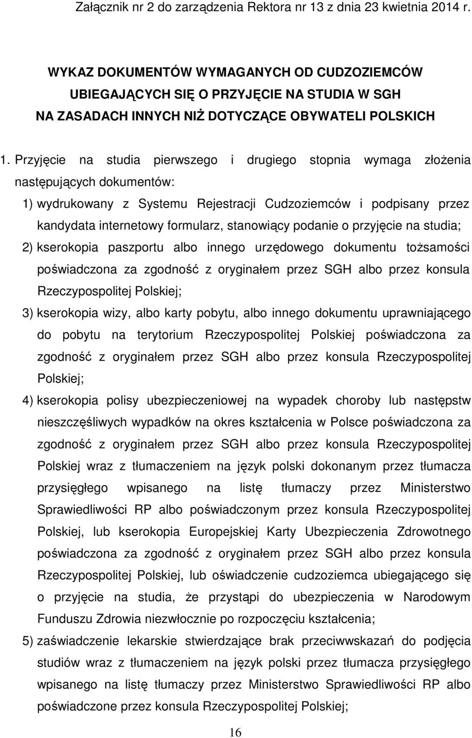 Przyjęcie na studia pierwszego i drugiego stopnia wymaga złoŝenia następujących dokumentów: 1) wydrukowany z Systemu Rejestracji Cudzoziemców i podpisany przez kandydata internetowy formularz,