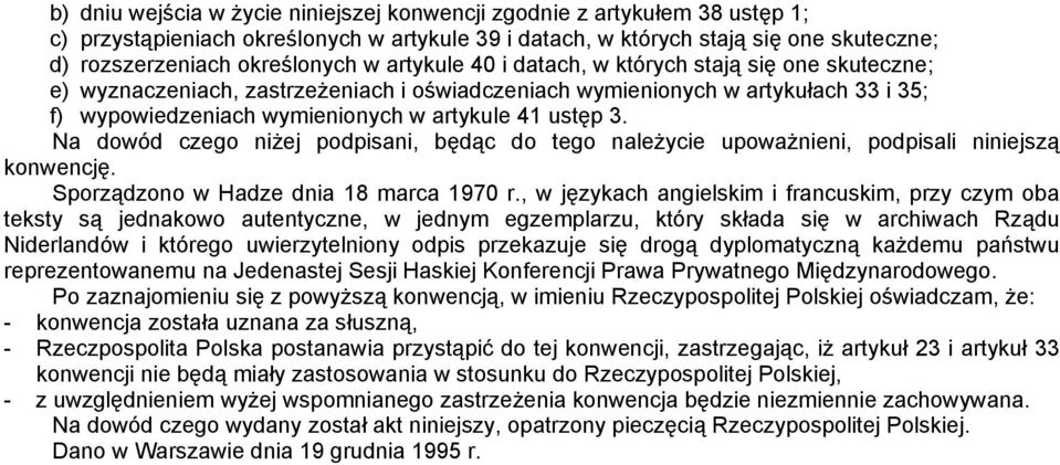 Na dowód czego niżej podpisani, będąc do tego należycie upoważnieni, podpisali niniejszą konwencję. Sporządzono w Hadze dnia 18 marca 1970 r.