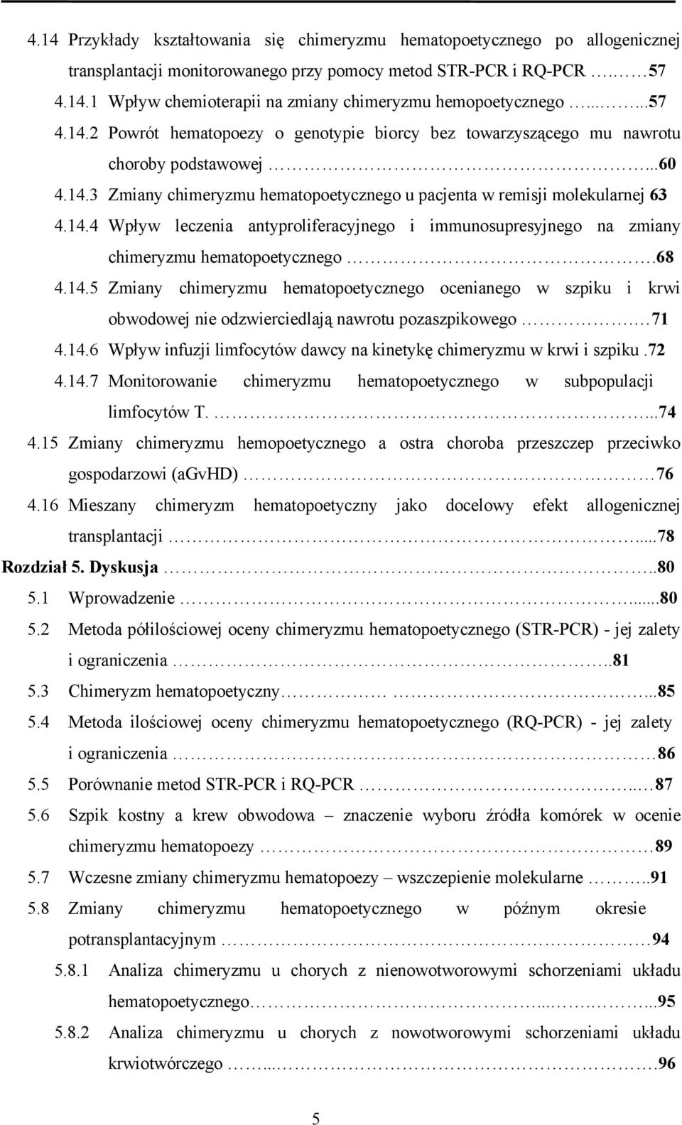 68 4.14.5 Zmiany chimeryzmu hematopoetycznego ocenianego w szpiku i krwi obwodowej nie odzwierciedlają nawrotu pozaszpikowego. 71 4.14.6 Wpływ infuzji limfocytów dawcy na kinetykę chimeryzmu w krwi i szpiku.