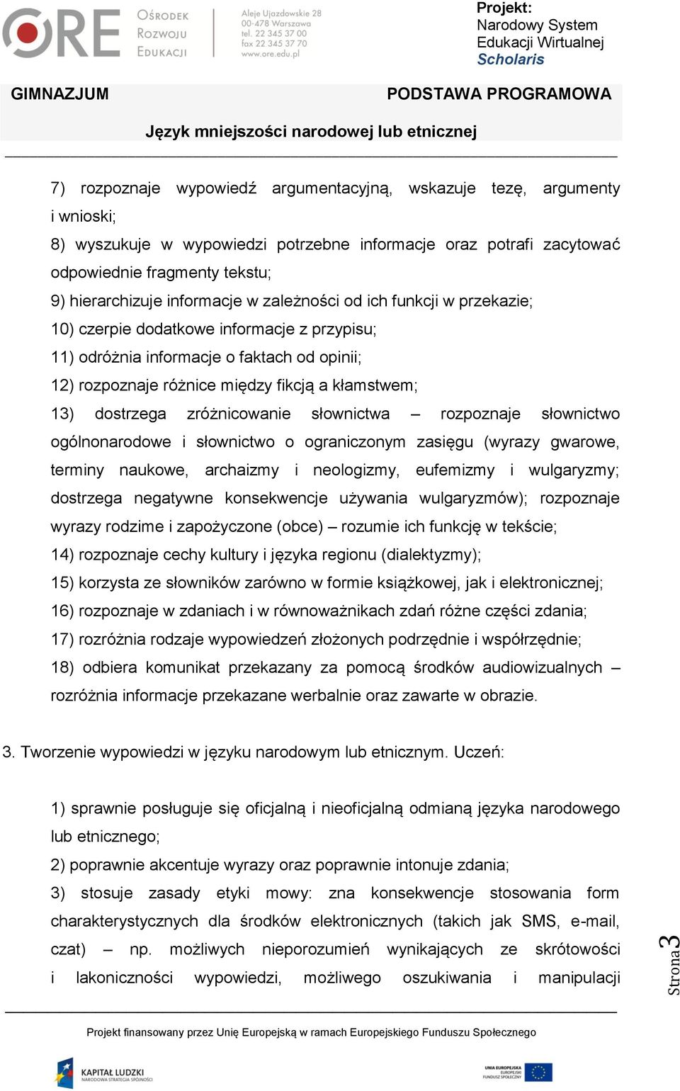 kłamstwem; 13) dostrzega zróżnicowanie słownictwa rozpoznaje słownictwo ogólnonarodowe i słownictwo o ograniczonym zasięgu (wyrazy gwarowe, terminy naukowe, archaizmy i neologizmy, eufemizmy i