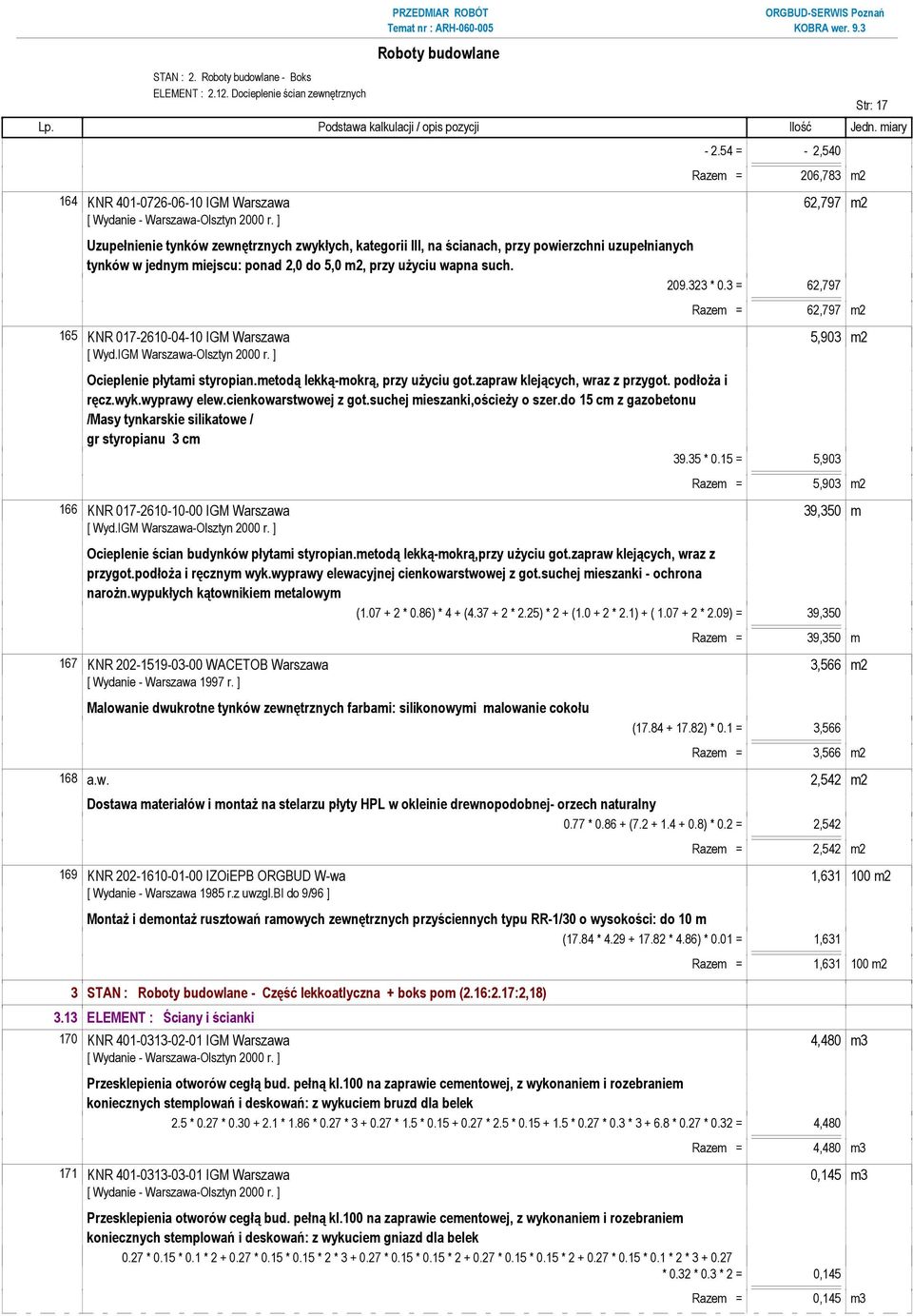 miejscu: ponad 2,0 do 5,0 m2, przy uŝyciu wapna such. 209.323 * 0.3 = 62,797 Razem = 62,797 m2 165 KNR 017-2610-04-10 IGM Warszawa 5,903 m2 Ocieplenie płytami styropian.