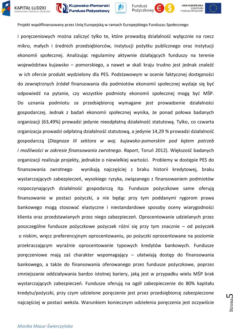 Podstawowym w ocenie faktycznej dostępności do zewnętrznych źródeł finansowania dla podmiotów ekonomii społecznej wydaje się być odpowiedź na pytanie, czy wszystkie podmioty ekonomii społecznej mogą