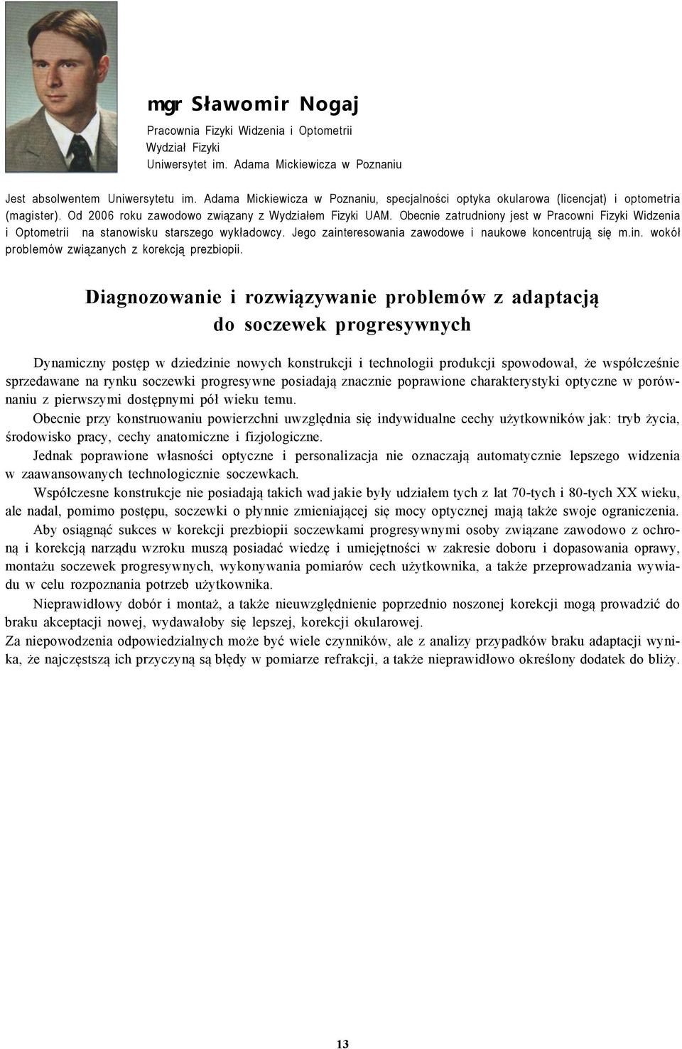 Obecnie zatrudniony jest w Pracowni Fizyki Widzenia i Optometrii na stanowisku starszego wykładowcy. Jego zainteresowania zawodowe i naukowe koncentrują się m.in. wokół problemów związanych z korekcją prezbiopii.