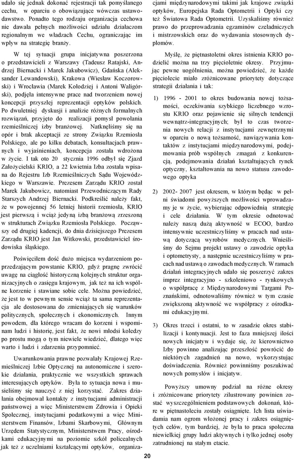 W tej sytuacji grupa inicjatywna poszerzona o przedstawicieli z Warszawy (Tadeusz Ratajski, Andrzej Biernacki i Marek Jakubowicz), Gdańska (Aleksander Lewandowski), Krakowa (Wiesław Koczorowski) i