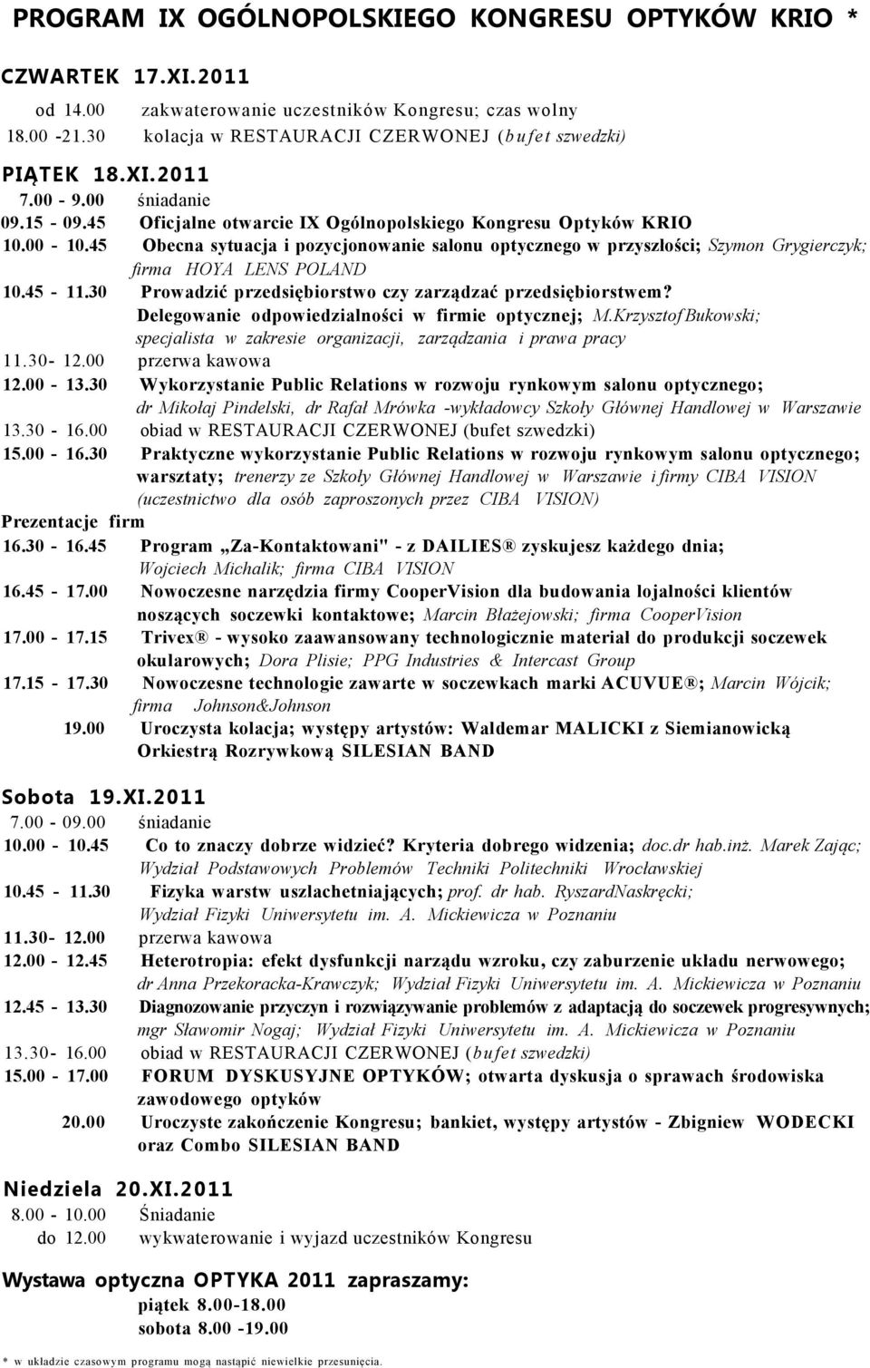 45 Obecna sytuacja i pozycjonowanie salonu optycznego w przyszłości; Szymon Grygierczyk; firma HOYA LENS POLAND 10.45-11.30 Prowadzić przedsiębiorstwo czy zarządzać przedsiębiorstwem?