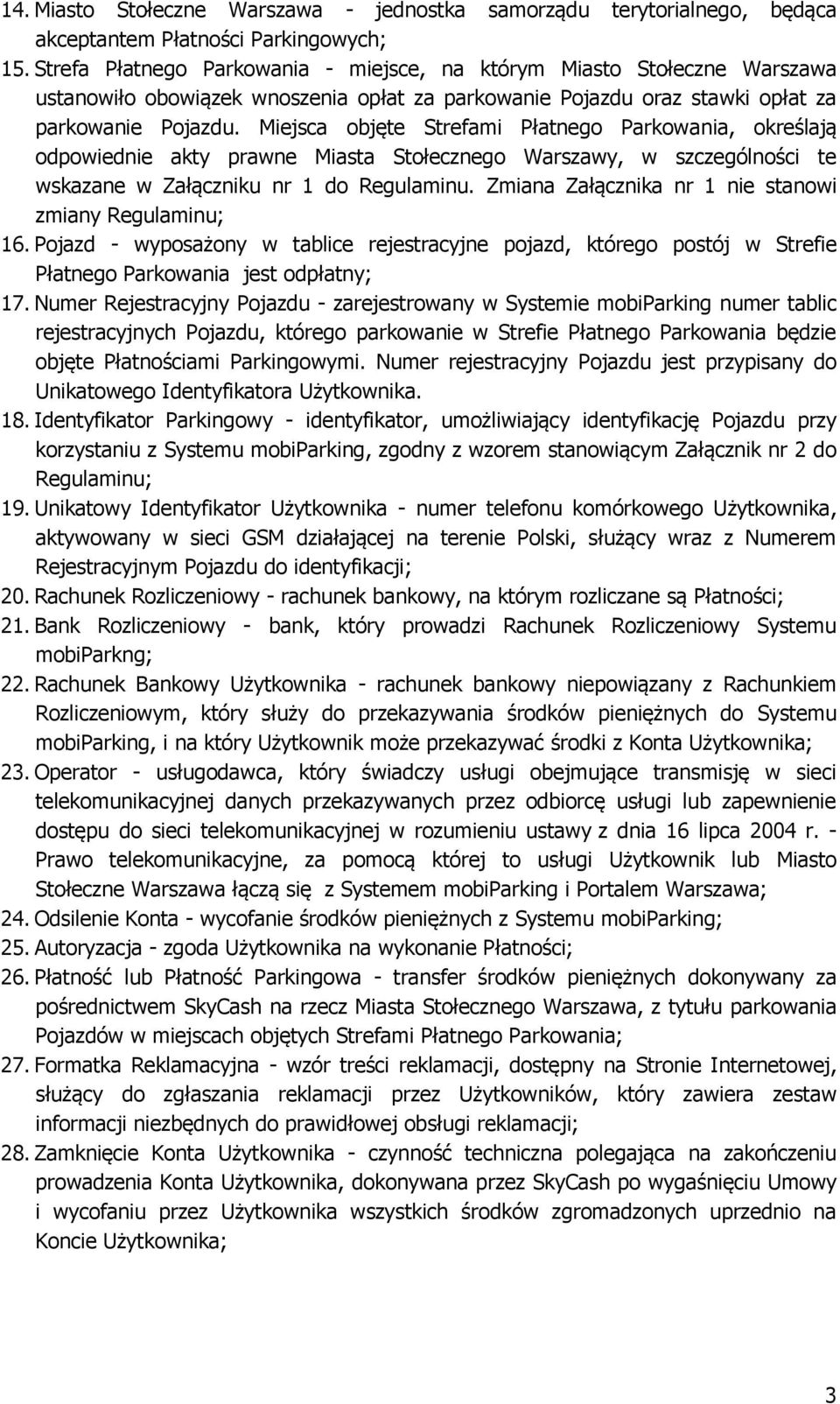 Miejsca objęte Strefami Płatnego Parkowania, określają odpowiednie akty prawne Miasta Stołecznego Warszawy, w szczególności te wskazane w Załączniku nr 1 do Regulaminu.