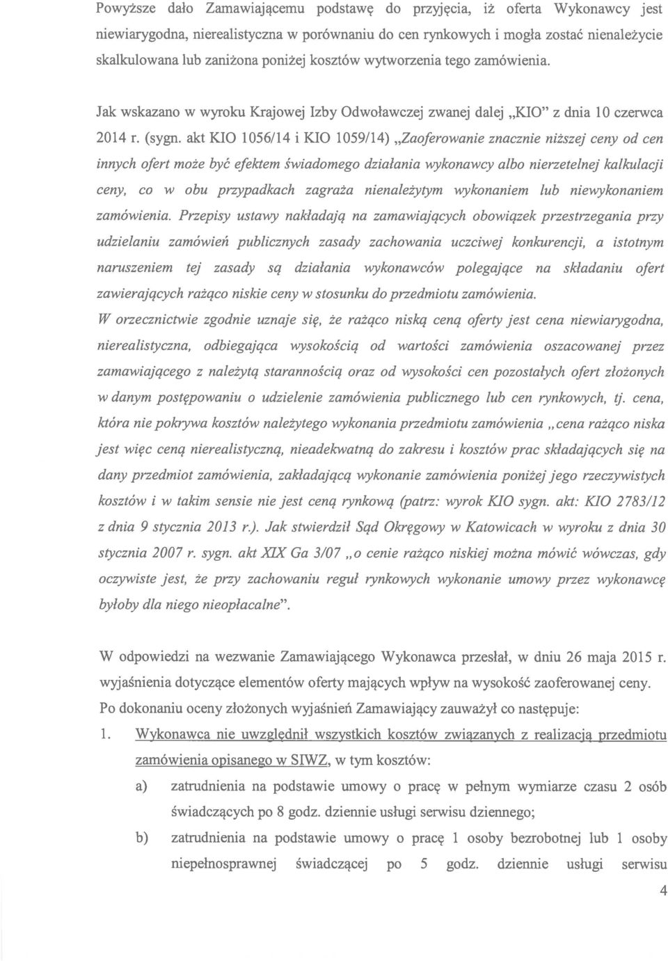 akt KIO 1056/14 i KIO 1059/14) Zaoferowanie znacznie niższej ceny od cen innych ofert może być efektem świadomego działania wykonawcy albo nierzetelnej kalkulacji ceny, co w obu przypadkach zagraża