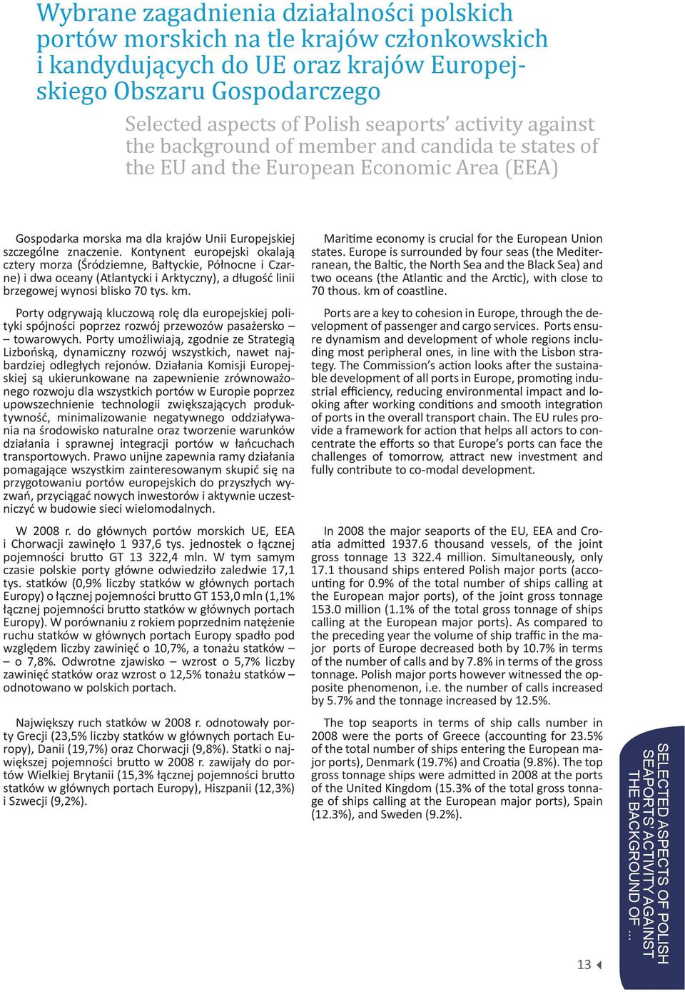 Kontynent europejski okalają cztery morza (Śródziemne, Bałtyckie, Północne i Czarne) i dwa oceany (Atlantycki i Arktyczny), a długość linii brzegowej wynosi blisko 70 tys. km.