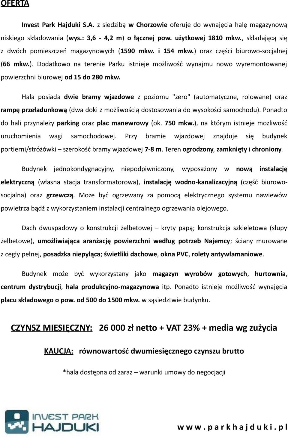 Hala posiada dwie bramy wjazdowe z poziomu "zero" (automatyczne, rolowane) oraz rampę przeładunkową (dwa doki z możliwością dostosowania do wysokości samochodu).