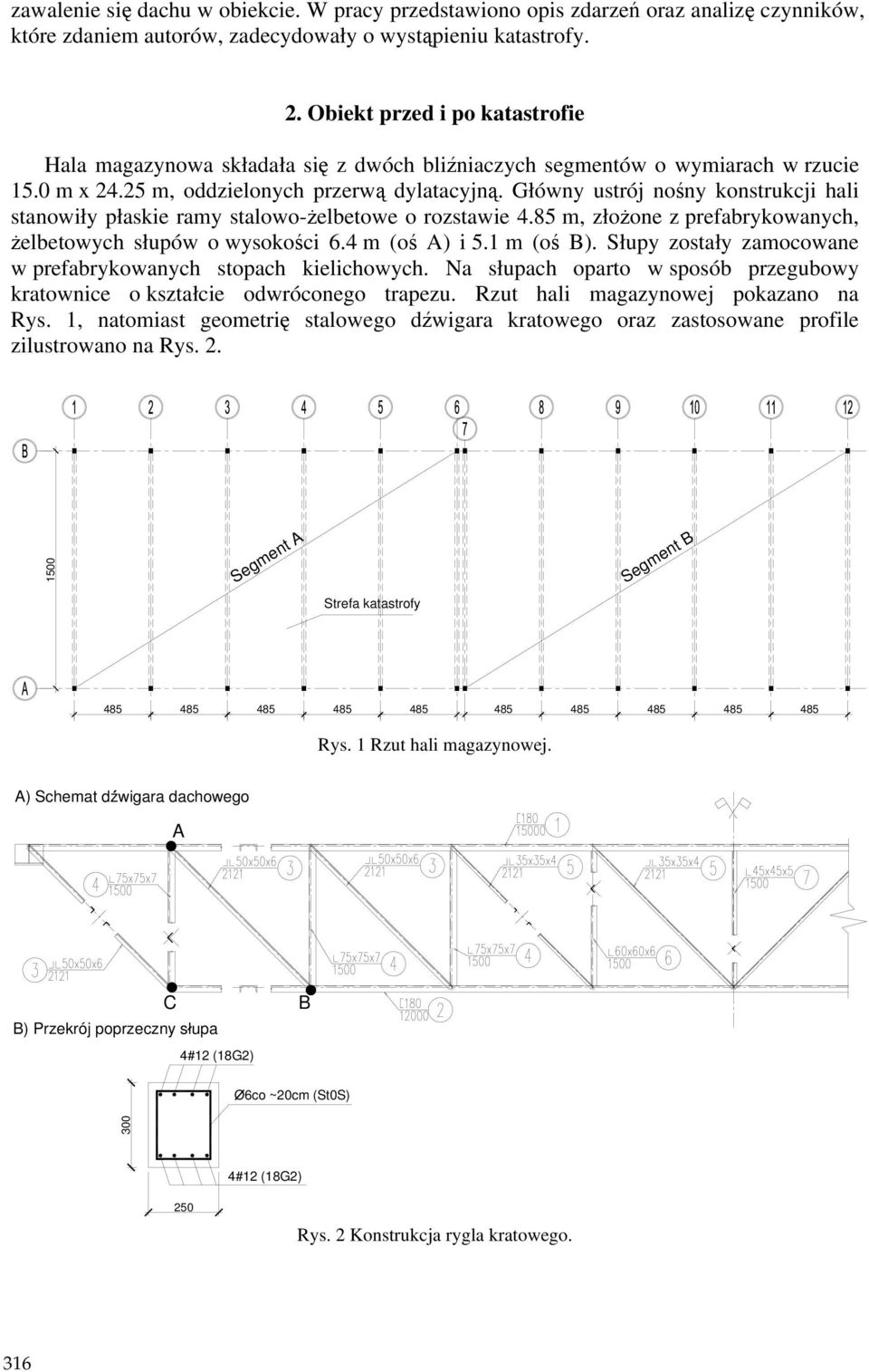 Główny ustrój nośny konstrukcji hali stanowiły płaskie ramy stalowo-ŝelbetowe o rozstawie 4.85 m, złoŝone z prefabrykowanych, Ŝelbetowych słupów o wysokości 6.4 m (oś A) i 5.1 m (oś B).