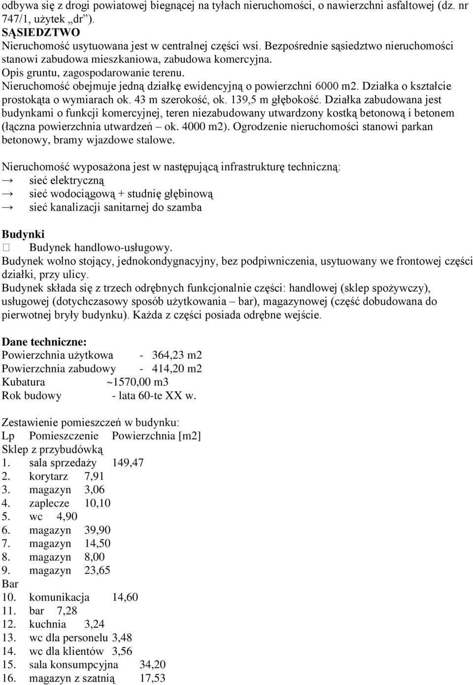 Działka o kształcie prostokąta o wymiarach ok. 43 m szerokość, ok. 139,5 m głębokość.