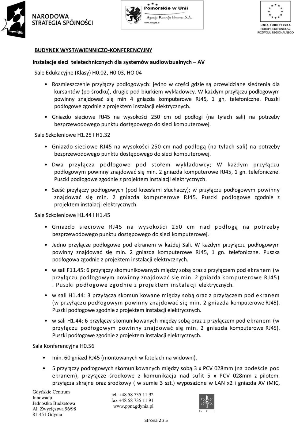 W każdym przyłączu podłogowym powinny znajdować się min 4 gniazda komputerowe RJ45, 1 gn. telefoniczne. Puszki podłogowe zgodnie z projektem instalacji elektrycznych.