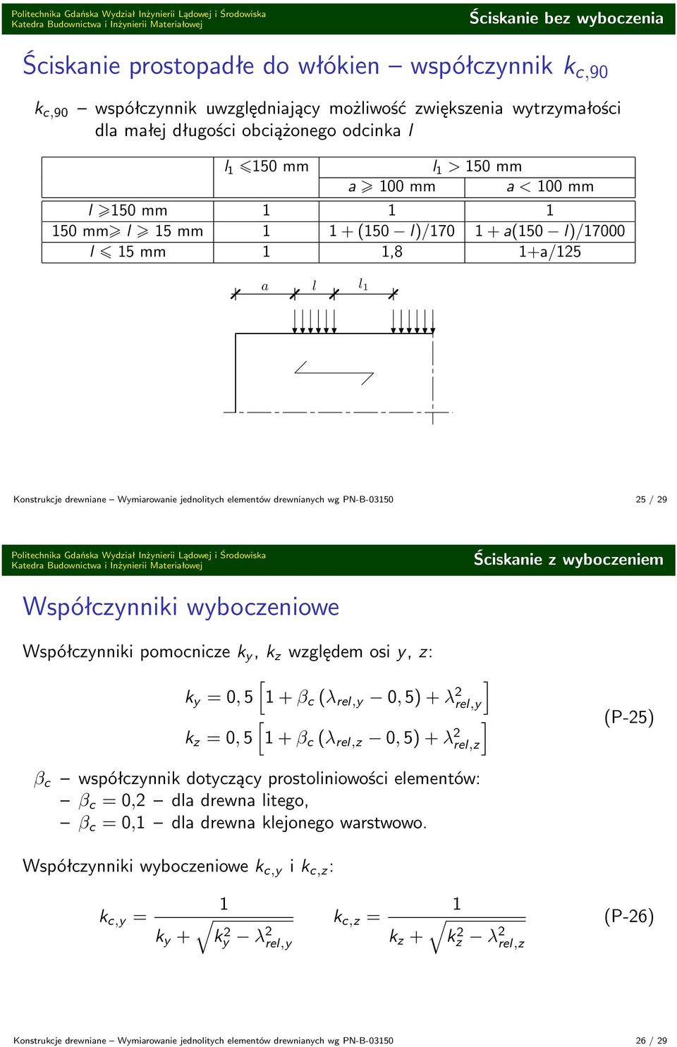 wg PN-B-03150 25 / 29 Ściskanie z wyboczeniem Współczynniki wyboczeniowe Współczynniki pomocnicze k y, k z względem osi y, z: [ ] k y = 0, 5 1 + β c (λ rel,y 0, 5) + λ 2 rel,y [ ] (P-25) k z = 0, 5 1