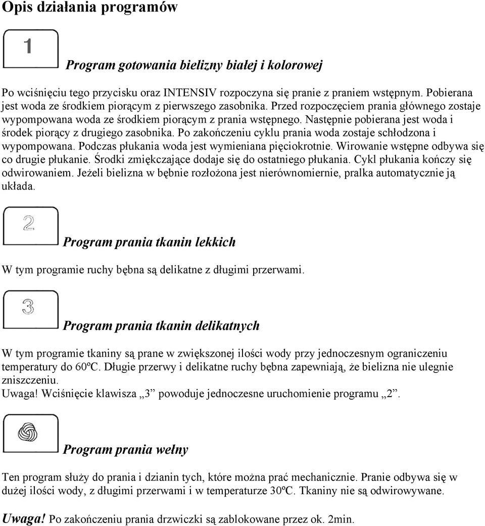 Następnie pobierana jest woda i środek piorący z drugiego zasobnika. Po zakończeniu cyklu prania woda zostaje schłodzona i wypompowana. Podczas płukania woda jest wymieniana pięciokrotnie.