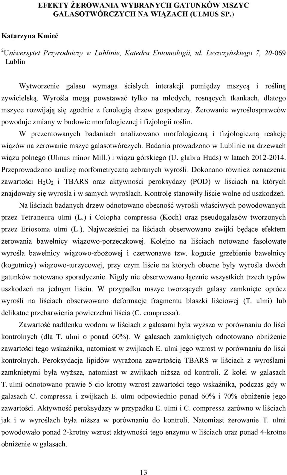 Wyrośla mogą powstawać tylko na młodych, rosnących tkankach, dlatego mszyce rozwijają się zgodnie z fenologią drzew gospodarzy.